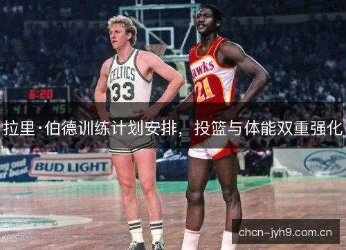 拉里·伯德训练计划安排，投篮与体能双重强化